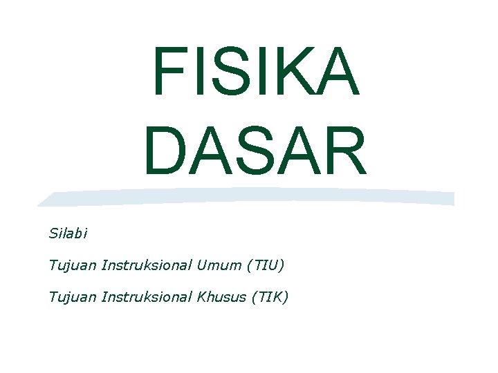 FISIKA DASAR Silabi Tujuan Instruksional Umum (TIU) Tujuan Instruksional Khusus (TIK) 