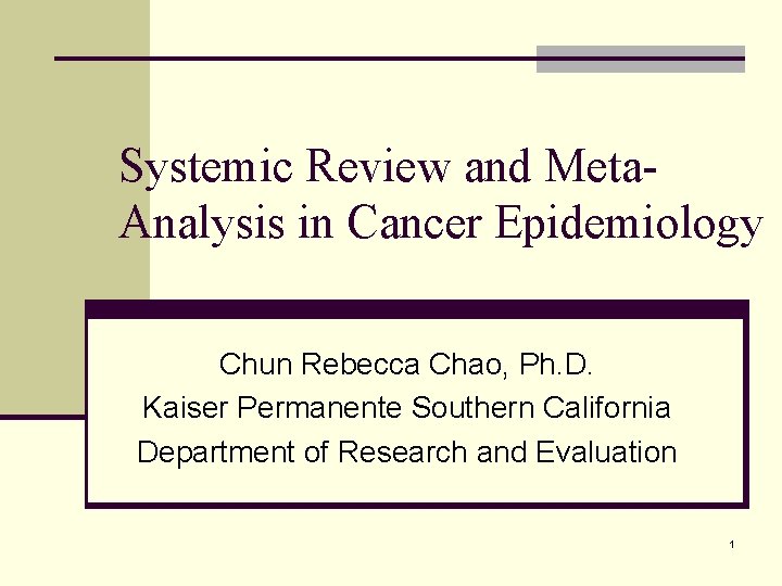 Systemic Review and Meta. Analysis in Cancer Epidemiology Chun Rebecca Chao, Ph. D. Kaiser