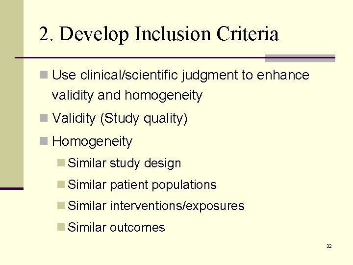 2. Develop Inclusion Criteria n Use clinical/scientific judgment to enhance validity and homogeneity n