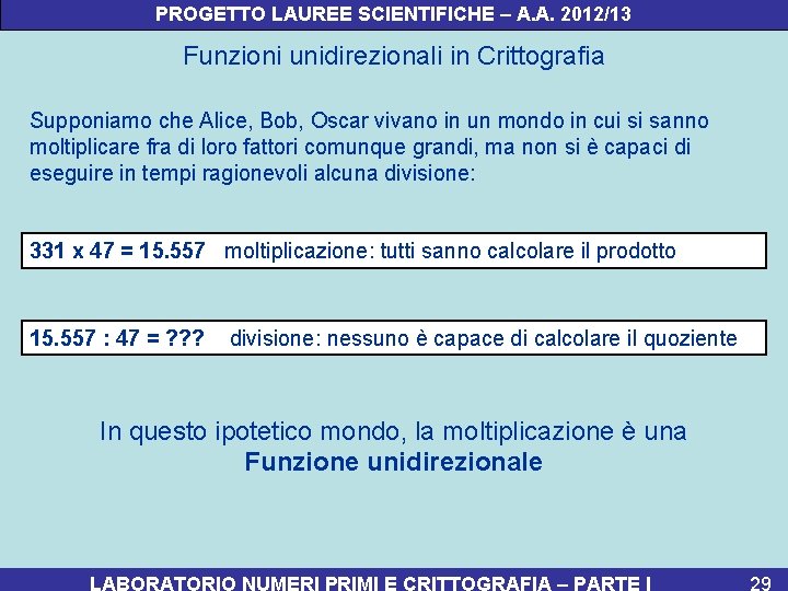PROGETTO LAUREE SCIENTIFICHE – A. A. 2012/13 Funzioni unidirezionali in Crittografia Supponiamo che Alice,