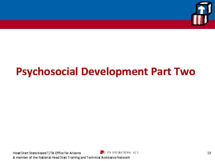 Psychosocial Development Part Two Head Start State-based T/TA Office for Arizona A member of