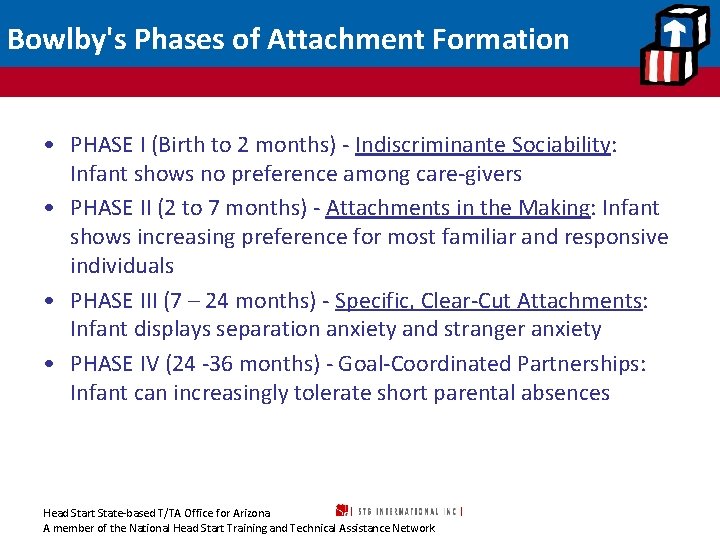 Bowlby's Phases of Attachment Formation • PHASE I (Birth to 2 months) - Indiscriminante