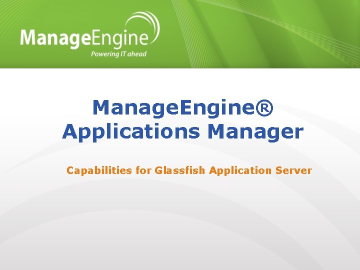 Manage. Engine® Applications Manager Capabilities for Glassfish Application Server 