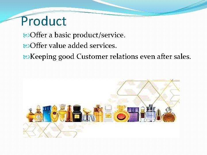 Product Offer a basic product/service. Offer value added services. Keeping good Customer relations even