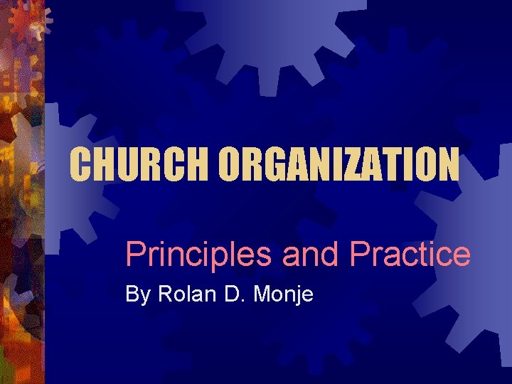 CHURCH ORGANIZATION Principles and Practice By Rolan D. Monje 