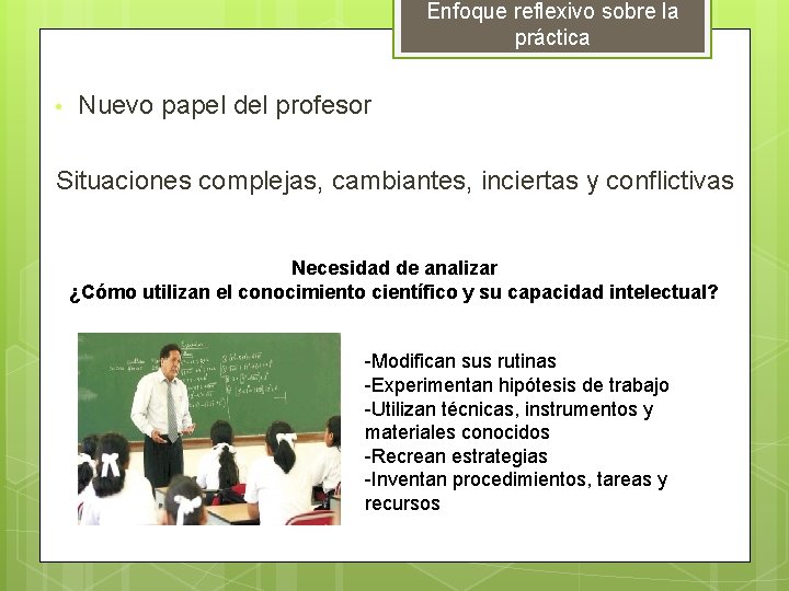 Enfoque reflexivo sobre la práctica • Nuevo papel del profesor Situaciones complejas, cambiantes, inciertas