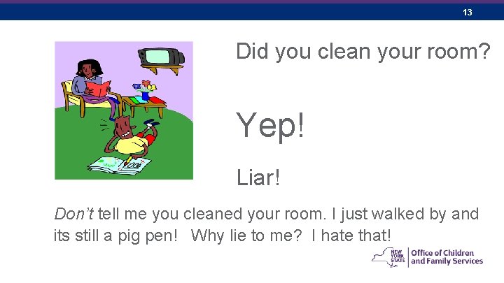 13 Did you clean your room? Yep! Liar! Don’t tell me you cleaned your