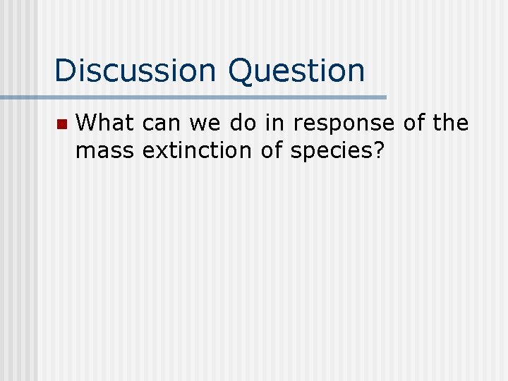 Discussion Question n What can we do in response of the mass extinction of