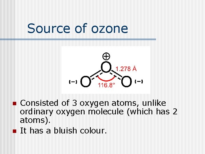 Source of ozone n n Consisted of 3 oxygen atoms, unlike ordinary oxygen molecule