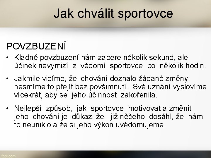 Jak chválit sportovce POVZBUZENÍ • Kladné povzbuzení nám zabere několik sekund, ale účinek nevymizí