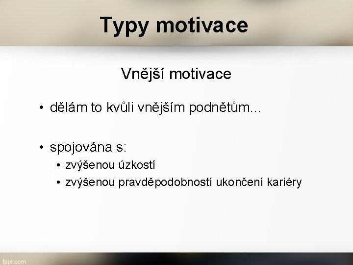 Typy motivace Vnější motivace • dělám to kvůli vnějším podnětům… • spojována s: •