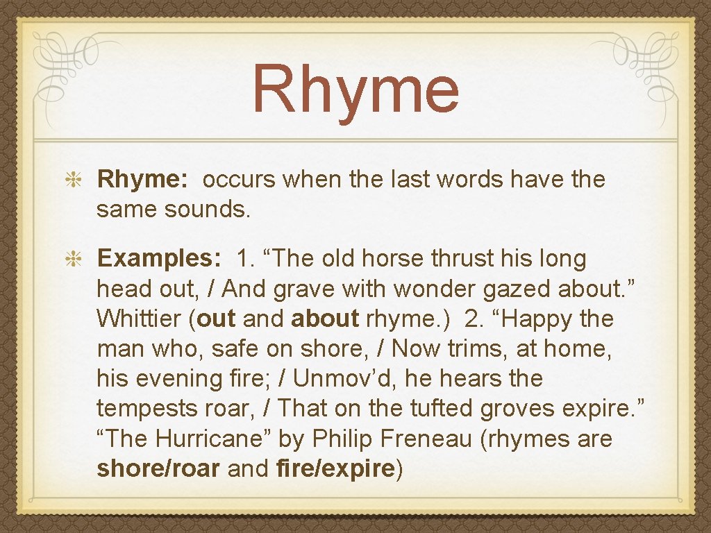 Rhyme: occurs when the last words have the same sounds. Examples: 1. “The old