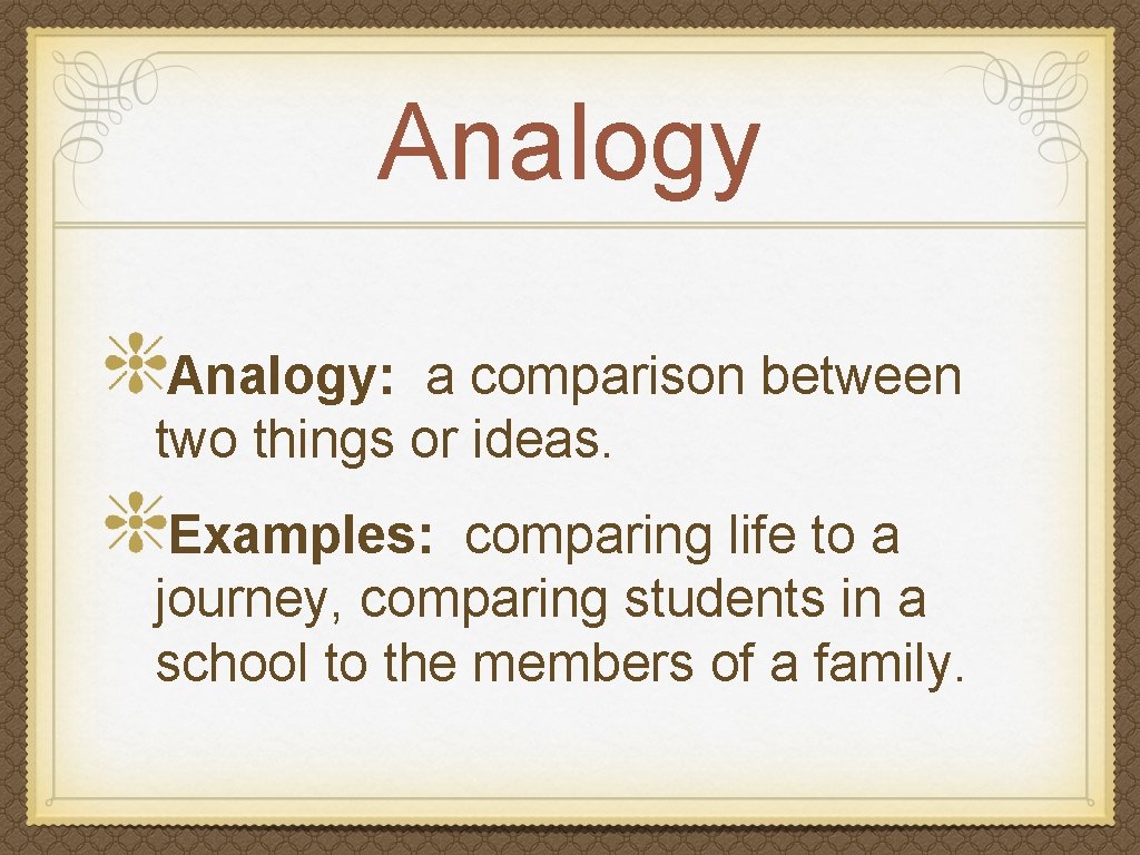 Analogy: a comparison between two things or ideas. Examples: comparing life to a journey,