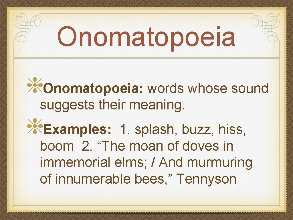 Onomatopoeia: words whose sound suggests their meaning. Examples: 1. splash, buzz, hiss, boom 2.