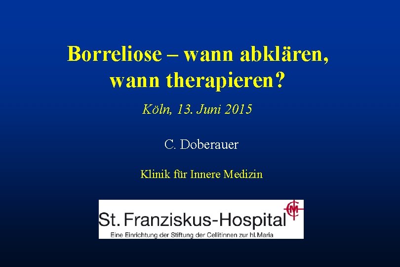 Borreliose – wann abklären, wann therapieren? Köln, 13. Juni 2015 C. Doberauer Klinik für