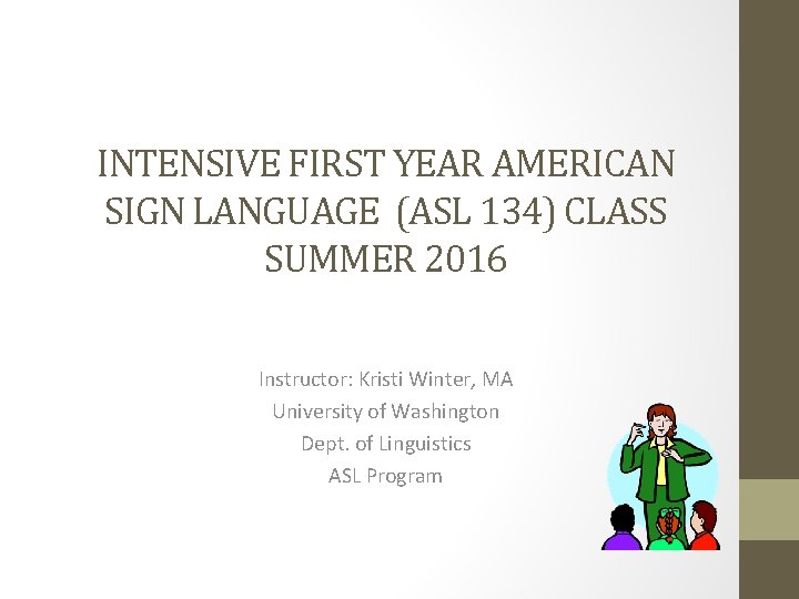 INTENSIVE FIRST YEAR AMERICAN SIGN LANGUAGE (ASL 134) CLASS SUMMER 2016 Instructor: Kristi Winter, INTENSIVE FIRST YEAR AMERICAN SIGN LANGUAGE (ASL 134) CLASS SUMMER 2016 Instructor: Kristi Winter,