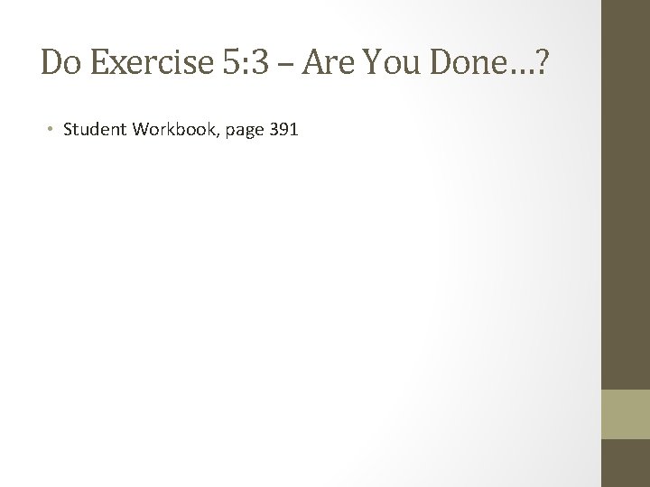 Do Exercise 5: 3 – Are You Done…? • Student Workbook, page 391 Do Exercise 5: 3 – Are You Done…? • Student Workbook, page 391