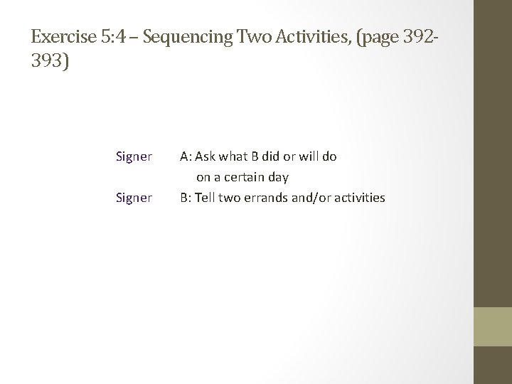 Exercise 5: 4 – Sequencing Two Activities, (page 392393) Signer A: Ask what B Exercise 5: 4 – Sequencing Two Activities, (page 392393) Signer A: Ask what B