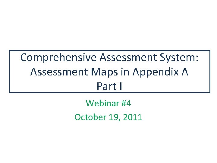 Comprehensive Assessment System: Assessment Maps in Appendix A Part I Webinar #4 October 19,