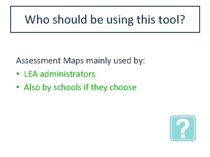 Who should be using this tool? Assessment Maps mainly used by: • LEA administrators
