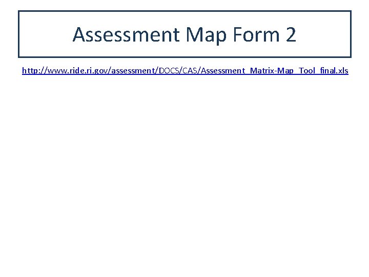 Assessment Map Form 2 http: //www. ride. ri. gov/assessment/DOCS/CAS/Assessment_Matrix-Map_Tool_final. xls 
