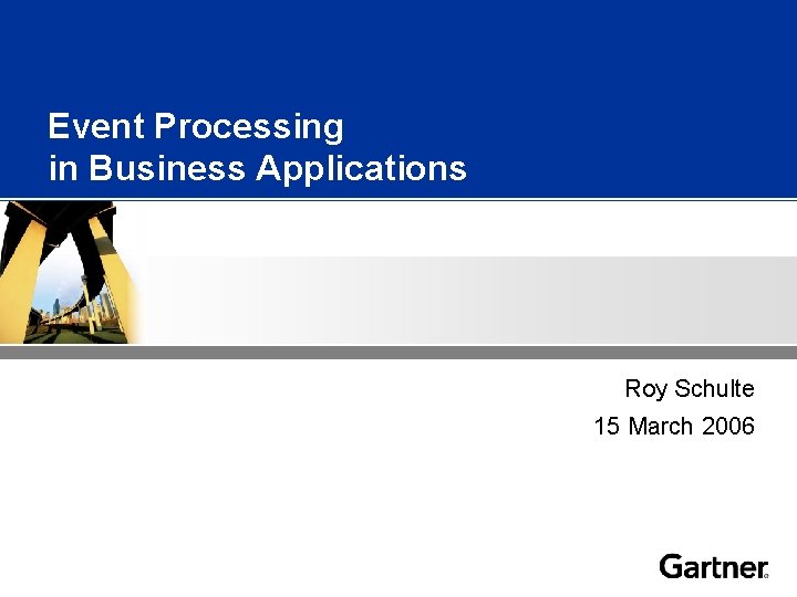 Event Processing in Business Applications Roy Schulte 15 March 2006 Notes accompany this presentation.