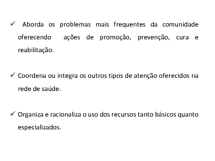 ü Aborda os problemas mais frequentes da comunidade oferecendo ações de promoção, prevenção, cura ü Aborda os problemas mais frequentes da comunidade oferecendo ações de promoção, prevenção, cura