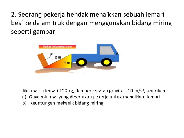 2. Seorang pekerja hendak menaikkan sebuah lemari besi ke dalam truk dengan menggunakan bidang