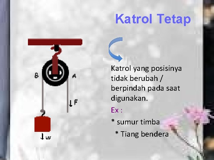 Katrol Tetap Katrol yang posisinya tidak berubah / berpindah pada saat digunakan. Ex :