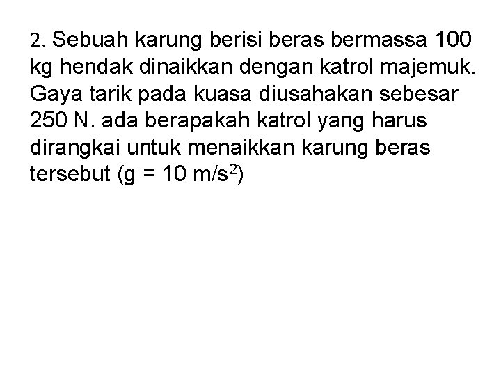 2. Sebuah karung berisi beras bermassa 100 kg hendak dinaikkan dengan katrol majemuk. Gaya