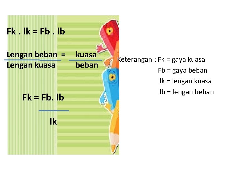 Fk. lk = Fb. lb Lengan beban = Lengan kuasa Fk = Fb. lb