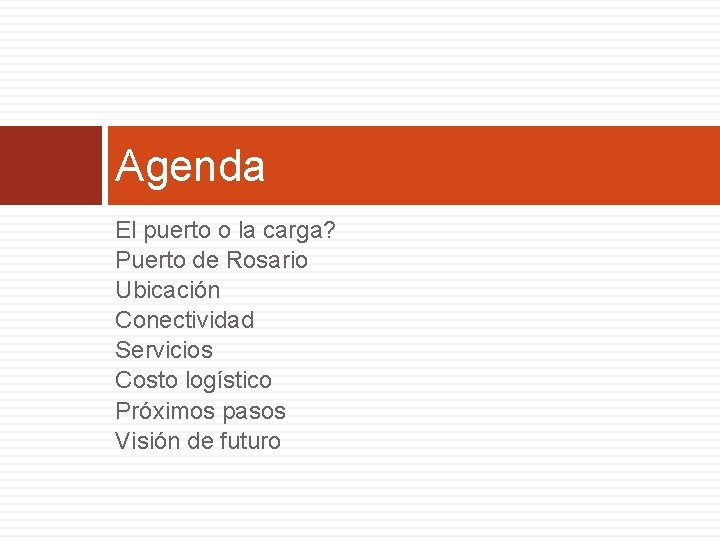 Agenda El puerto o la carga? Puerto de Rosario Ubicación Conectividad Servicios Costo logístico