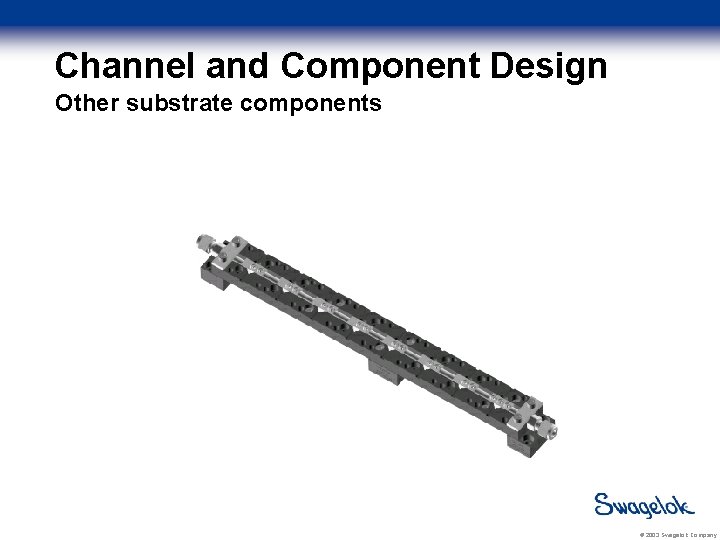 Channel and Component Design Other substrate components Lock-down bar End Connection Foot Support ©