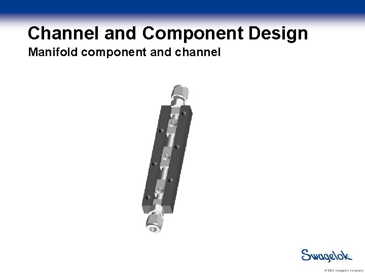 Channel and Component Design Manifold component and channel Locator holes Locator Pins Threaded holes