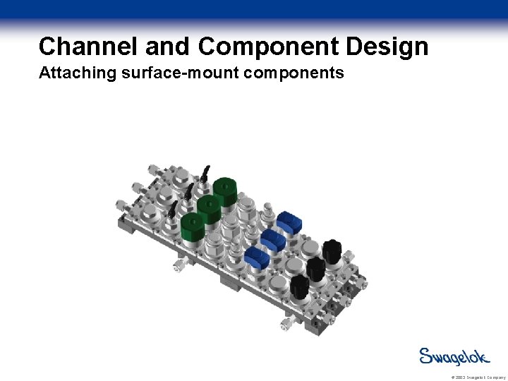 Channel and Component Design Attaching surface-mount components © 2003 Swagelok Company 