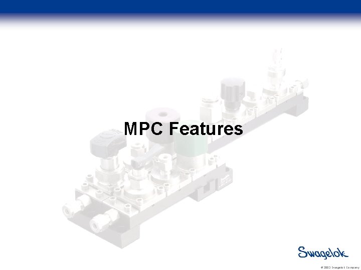 MPC Features © 2003 Swagelok Company 