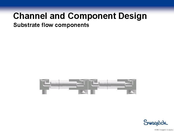 Channel and Component Design Substrate flow components O-ring recess Locator pin Boss © 2003