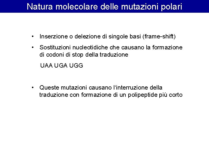 Natura molecolare delle mutazioni polari • Inserzione o delezione di singole basi (frame-shift) •