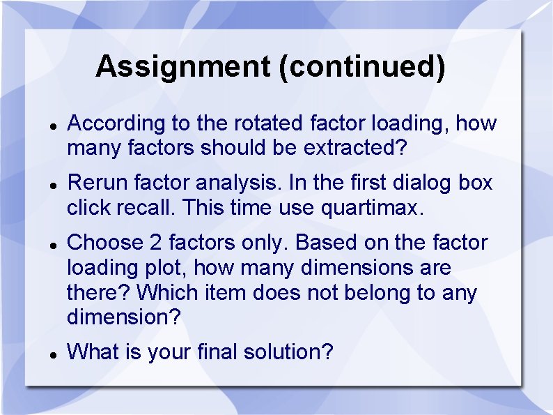 Assignment (continued) According to the rotated factor loading, how many factors should be extracted? Assignment (continued) According to the rotated factor loading, how many factors should be extracted?