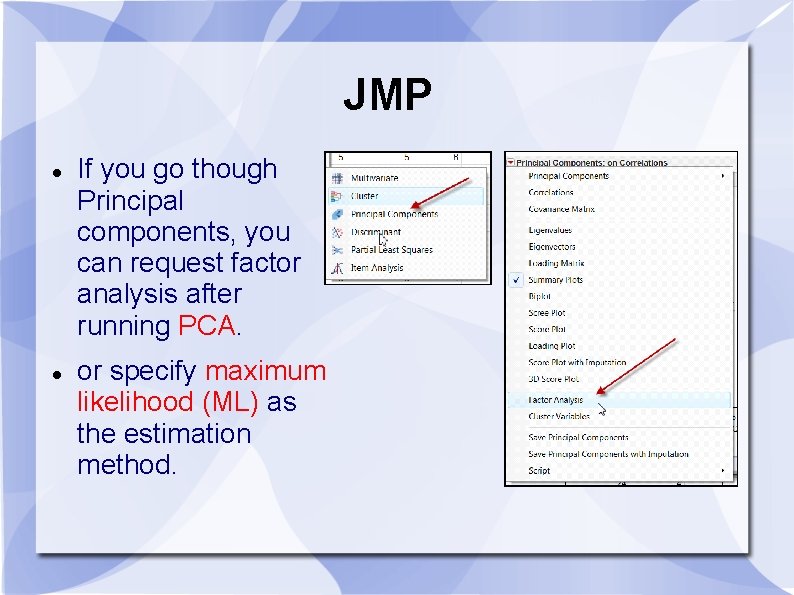 JMP If you go though Principal components, you can request factor analysis after running JMP If you go though Principal components, you can request factor analysis after running