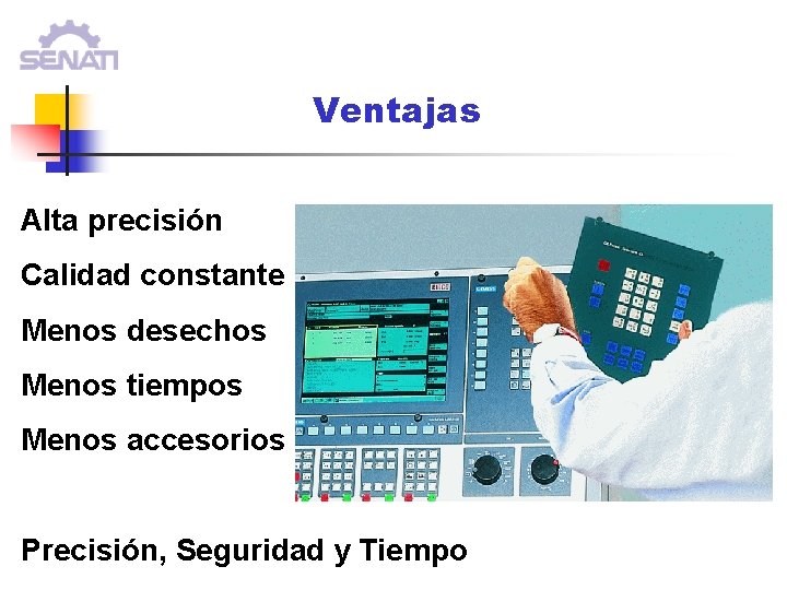 Ventajas Alta precisión Calidad constante Menos desechos Menos tiempos Menos accesorios Precisión, Seguridad y Ventajas Alta precisión Calidad constante Menos desechos Menos tiempos Menos accesorios Precisión, Seguridad y