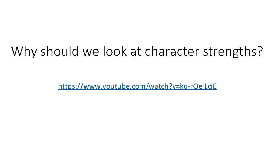 Why should we look at character strengths? https: //www. youtube. com/watch? v=kq-r. Oel. Lci.