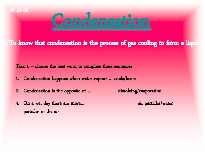 09 -10 -06 Condensation • To know that condensation is the process of gas