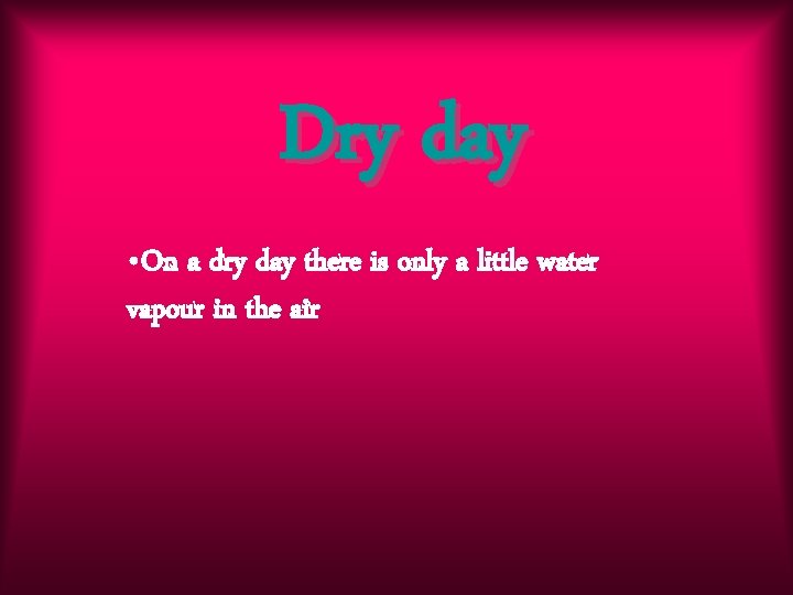 Dry day • On a dry day there is only a little water vapour