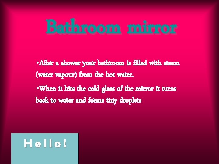 Bathroom mirror • After a shower your bathroom is filled with steam (water vapour)