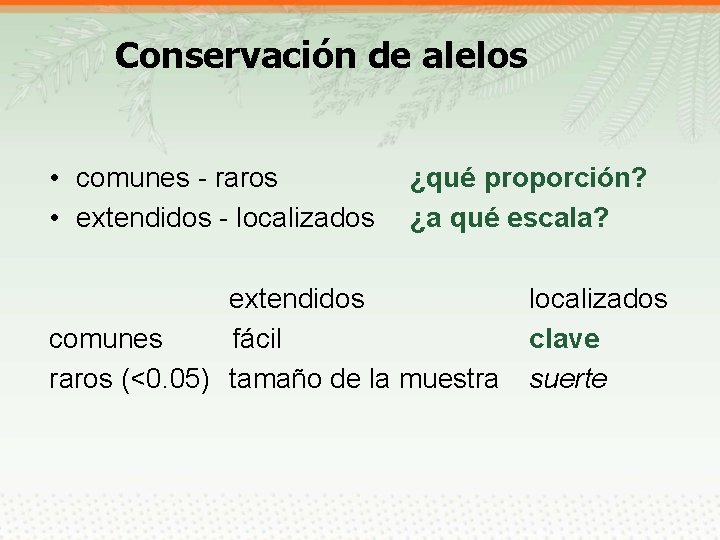 Conservación de alelos • comunes - raros • extendidos - localizados ¿qué proporción? ¿a