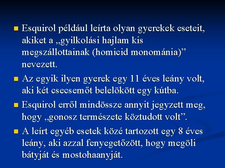 Esquirol például leírta olyan gyerekek eseteit, akiket a „gyilkolási hajlam kis megszállottainak (homicid monománia)”