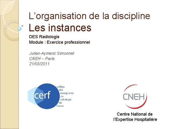 L’organisation de la discipline Les instances DES Radiologie Module : Exercice professionnel Julien-Aymeric Simonnet