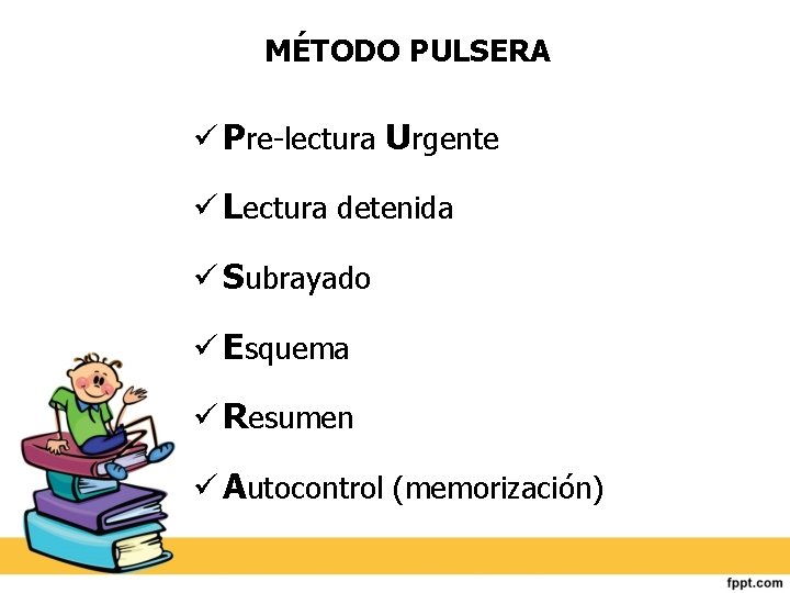 MÉTODO PULSERA Pre-lectura Urgente Lectura detenida Subrayado Esquema Resumen Autocontrol (memorización) 