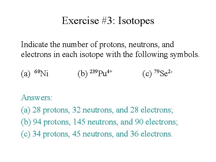 Exercise #3: Isotopes Indicate the number of protons, neutrons, and electrons in each isotope Exercise #3: Isotopes Indicate the number of protons, neutrons, and electrons in each isotope
